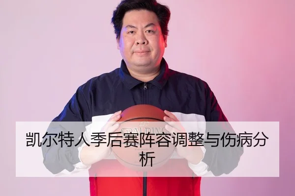 凯尔特人季后赛阵容调整与伤病分析